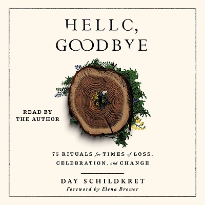 Hello, Goodbye: 75 Rituals for Times of Loss, Celebration, and Change