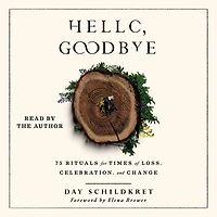 Hello, Goodbye: 75 Rituals for Times of Loss, Celebration, and Change