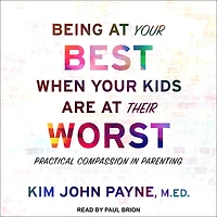 Being at Your Best When Kids Are Their Worst: Practical Compassion Parenting