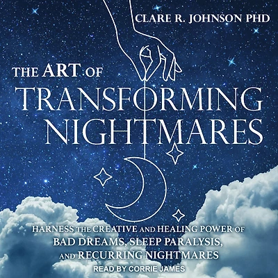 the Art of Transforming Nightmares: Harness Creative and Healing Power Bad Dreams, Sleep Paralysis, Recurring Nightmares