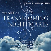 the Art of Transforming Nightmares: Harness Creative and Healing Power Bad Dreams, Sleep Paralysis, Recurring Nightmares