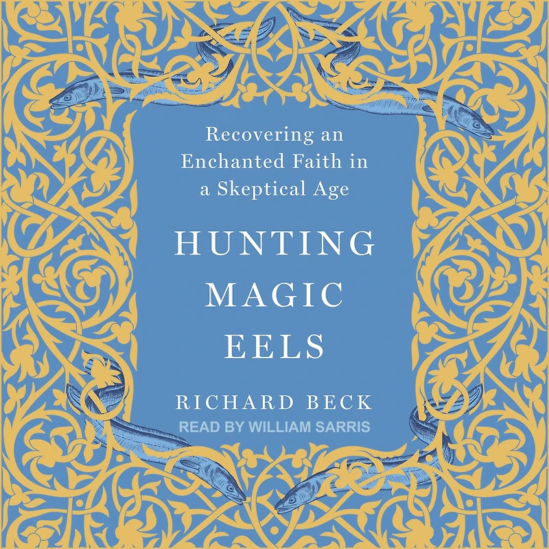 Hunting Magic Eels: Recovering an Enchanted Faith a Skeptical Age