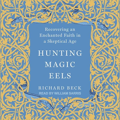 Hunting Magic Eels: Recovering an Enchanted Faith a Skeptical Age