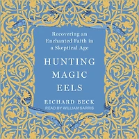 Hunting Magic Eels: Recovering an Enchanted Faith a Skeptical Age