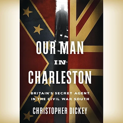 Our Man Charleston: Britain's Secret Agent the Civil War South