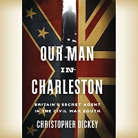 Our Man Charleston: Britain's Secret Agent the Civil War South