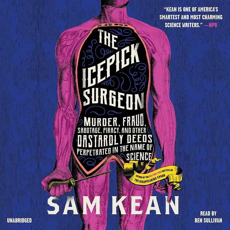 the Icepick Surgeon: Murder, Fraud, Sabotage, Piracy, and Other Dastardly Deeds Perpetrated Name of Science