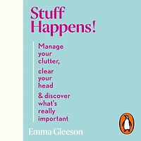 Stuff Happens!: Manage your clutter, clear head & discover what's really important