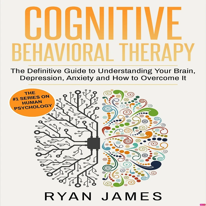 Cognitive Behavioral Therapy: The Definitive Guide to Understanding Your Brain, Depression, Anxiety and How Overcome It