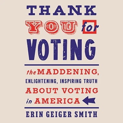 Thank You For Voting: The Maddening, Enlightening, Inspiring Truth About Voting America