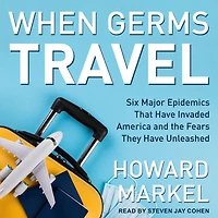 When Germs Travel: Six Major Epidemics That Have Invaded America and the Fears They Unleashed