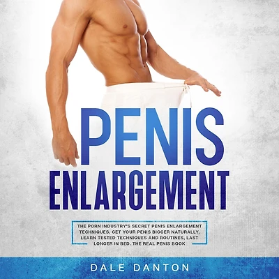 Penis Enlargement: the Porn Industry's Secret Enlargement Techniques. Get Your Bigger Naturally, Learn Tested Techniques and Routines, Last Longer Bed, Real Book