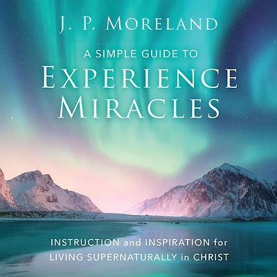 A Simple Guide to Experience Miracles: Instruction and Inspiration for Living Supernaturally Christ