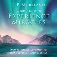 A Simple Guide to Experience Miracles: Instruction and Inspiration for Living Supernaturally Christ