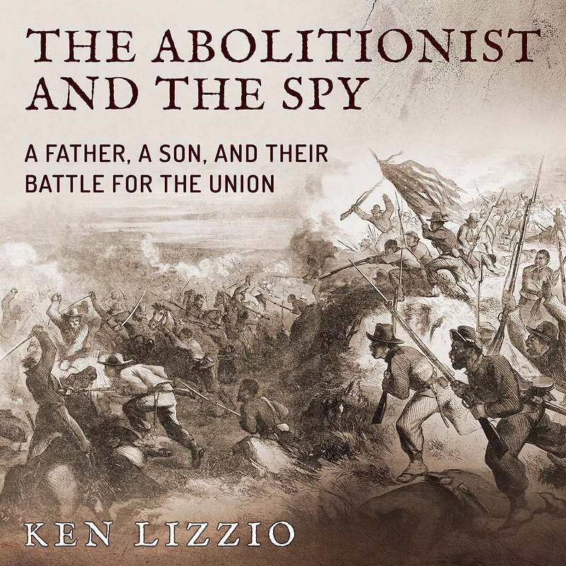 the Abolitionist and Spy: a Father, Son, Their Battle for Union