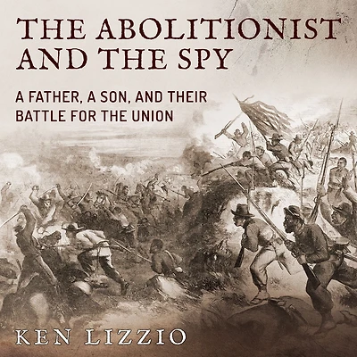 the Abolitionist and Spy: a Father, Son, Their Battle for Union