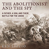 the Abolitionist and Spy: a Father, Son, Their Battle for Union