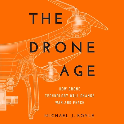 The Drone Age: How Technology Will Change War and Peace