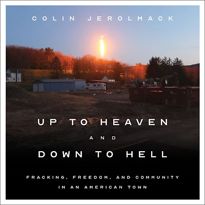 Up to Heaven and Down Hell: Fracking, Freedom, Community an American Town