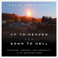Up to Heaven and Down Hell: Fracking, Freedom, Community an American Town