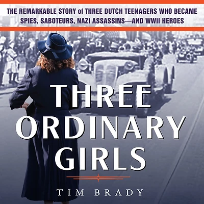Three Ordinary Girls: The Remarkable Story of Dutch Teenagers Who Became Spies, Saboteurs, Nazi Assassinsand WWII Heroes