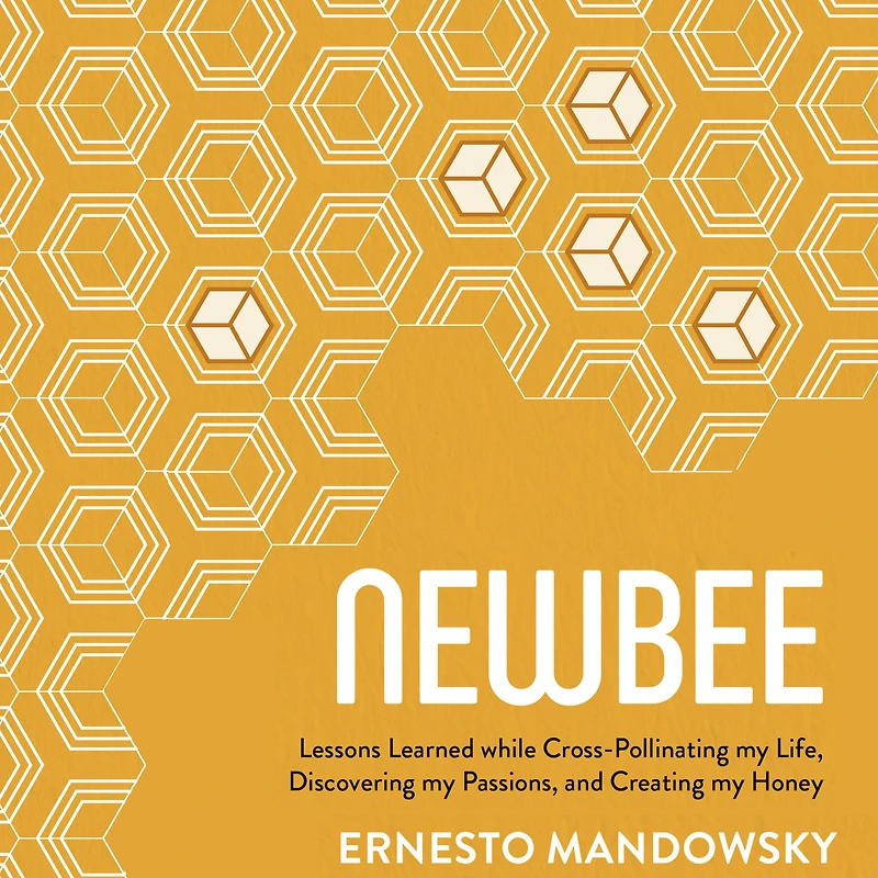 NewBee: Lessons Learned while Cross-Pollinating my Life, Discovering Passions, and Creating Honey