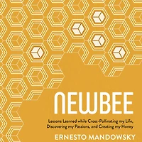 NewBee: Lessons Learned while Cross-Pollinating my Life, Discovering Passions, and Creating Honey