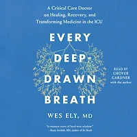 Every Deep-Drawn Breath: A Critical Care Doctor on Healing, Recovery, and Transforming Medicine the ICU
