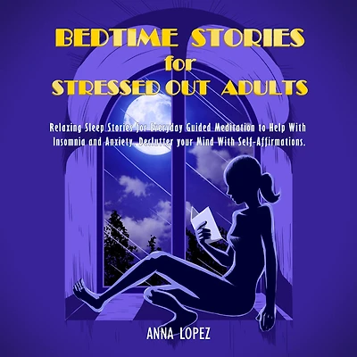 Bedtime Stories for Stressed Out Adults: Relaxing Sleep Everyday Guided Meditation to Help With Insomnia and Anxiety. Declutter your Mind Self-Affirmations