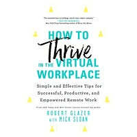 How to Thrive the Virtual Workplace: Simple and Effective Tips for Successful, Productive, Empowered Remote Work