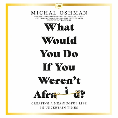 What Would You Do If Weren't Afraid?: Creating a Meaningful Life Uncertain Times