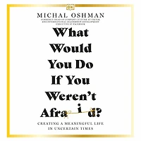 What Would You Do If Weren't Afraid?: Creating a Meaningful Life Uncertain Times