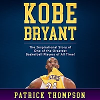 Kobe Bryant: the Inspirational Story of One Greatest Basketball Players All Time!