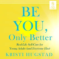 Be You, Only Better: Real-Life Self-Care for Young Adults (and Everyone Else)