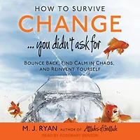 How to Survive Change You Didn't Ask For: Bounce Back, Find Calm Chaos and Reinvent Yourself (Change for the Better, Uncertainty of Life)