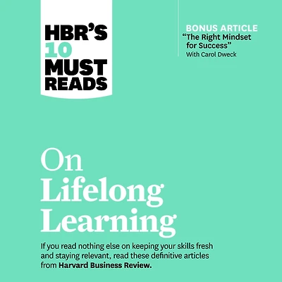HBR's 10 Must Reads on Lifelong Learning (with bonus article "The Right Mindset for Success" with Carol Dweck)