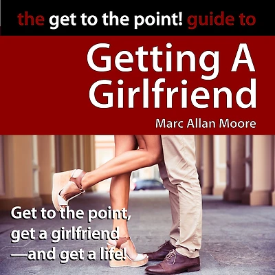 the Get to Point! Guide Getting A Girlfriend
