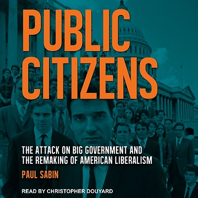 Public Citizens: the Attack on Big Government and Remaking of American Liberalism