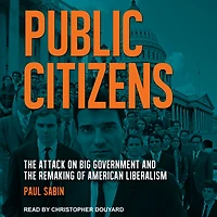 Public Citizens: the Attack on Big Government and Remaking of American Liberalism