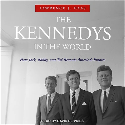 the Kennedys World: How Jack, Bobby, and Ted Remade America's Empire