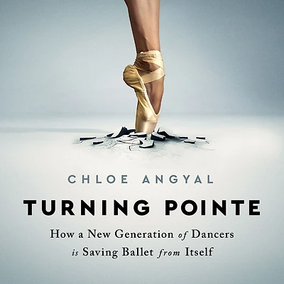 Turning Pointe: How a New Generation of Dancers Is Saving Ballet from Itself