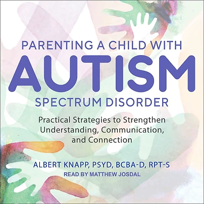 Parenting a Child with Autism Spectrum Disorder: Practical Strategies to Strengthen Understanding, Communication, and Connection