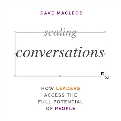 Scaling Conversations: How Leaders Access the Full Potential of People