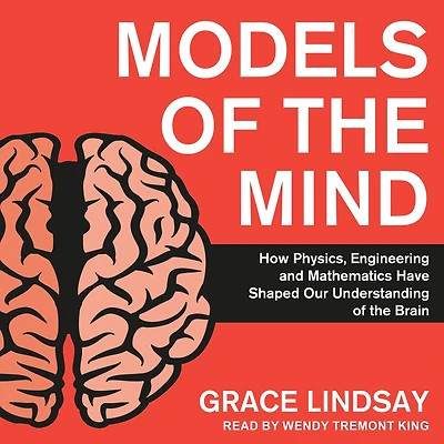 Models of the Mind: How Physics, Engineering and Mathematics Have Shaped Our Understanding Brain