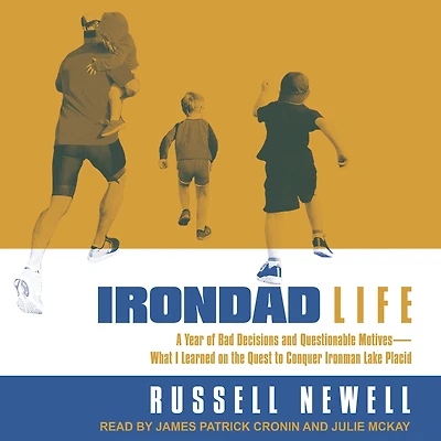 Irondad Life: A Year of Bad Decisions and Questionable Motives-What I Learned on the Quest to Conquer Ironman Lake Placid