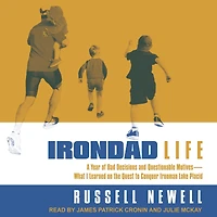 Irondad Life: A Year of Bad Decisions and Questionable Motives-What I Learned on the Quest to Conquer Ironman Lake Placid