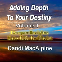 Adding Depth To Your Destiny: Deeper Insights Into Life Christ