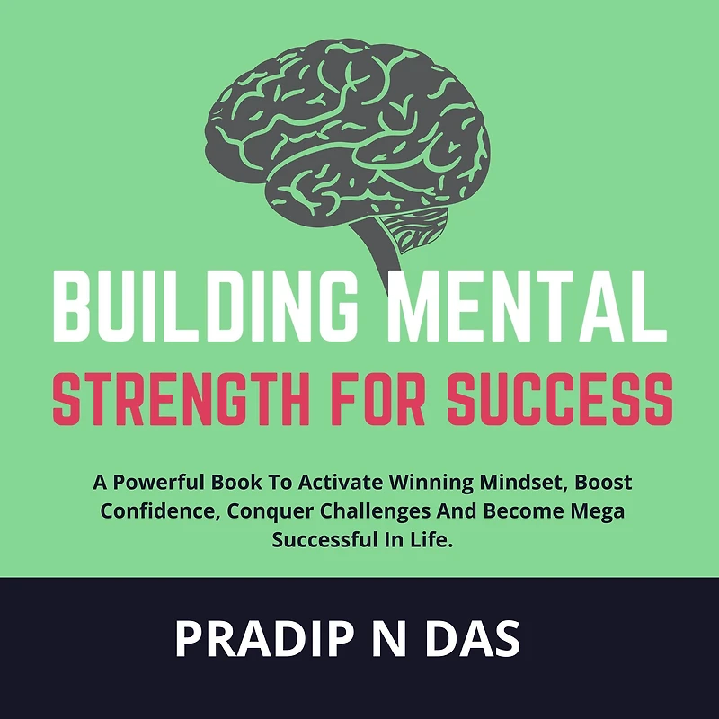 Building Mental Strength For Success: A Powerful Book To Activate Winning Mindset, Boost Confidence, Conquer Challenges And Become Mega Successful In Life