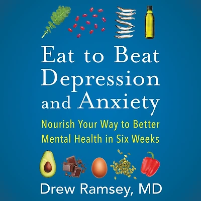 Eat to Beat Depression and Anxiety: Nourish Your Way Better Mental Health Six Weeks