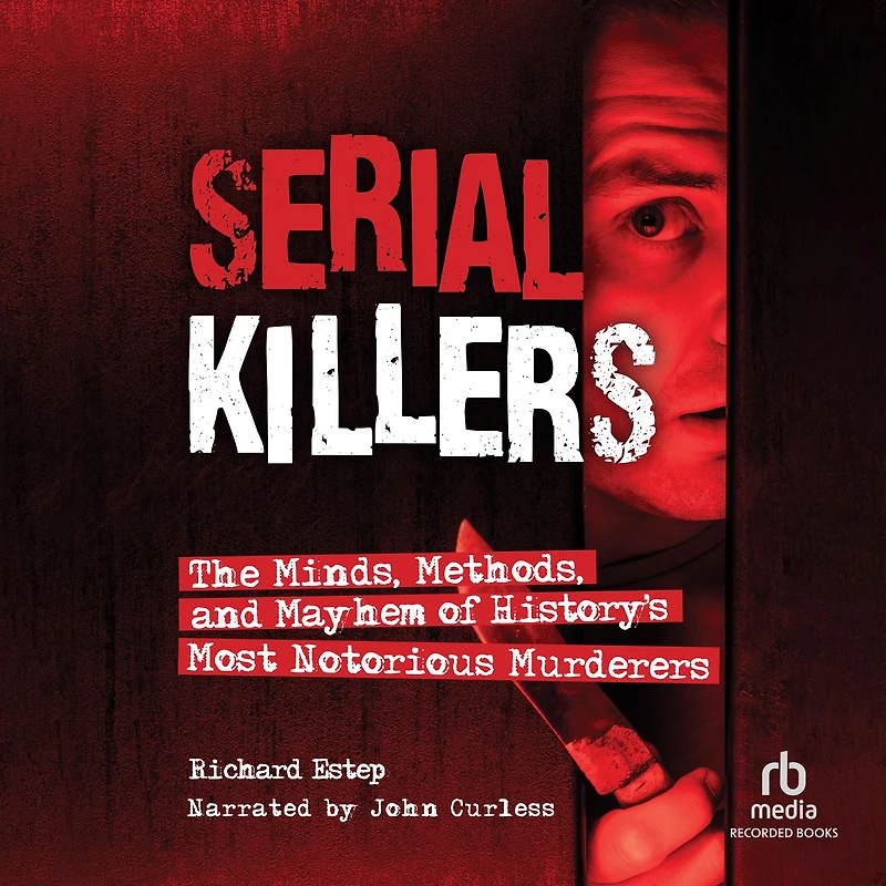 Serial Killers: The Minds, Methods, and Mayhem of History's Most Notorious Murderers